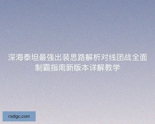 深海泰坦最强出装思路解析对线团战全面制霸指南新版本详解教学